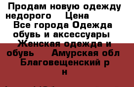 Продам новую одежду недорого! › Цена ­ 1 000 - Все города Одежда, обувь и аксессуары » Женская одежда и обувь   . Амурская обл.,Благовещенский р-н